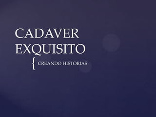 CADAVER
EXQUISITO
  {   CREANDO HISTORIAS
 