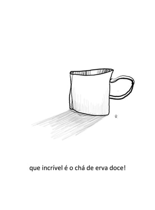 que incrível é o chá de erva doce!
 