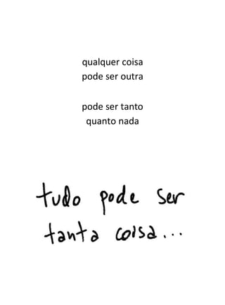 qualquer coisa
pode ser outra

pode ser tanto
 quanto nada
 
