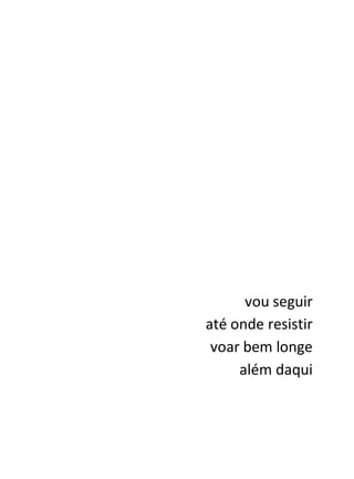vou seguir
até onde resistir
 voar bem longe
     além daqui
 