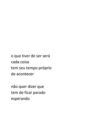 o que tiver de ser será
cada coisa
tem seu tempo próprio
de acontecer

não quer dizer que
tem de ficar parado
esperando
 