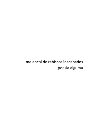 me enchi de rabiscos inacabados
                  poesia alguma
 
