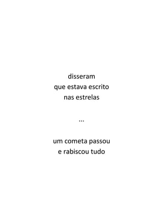 disseram
que estava escrito
   nas estrelas

        ...

um cometa passou
 e rabiscou tudo
 