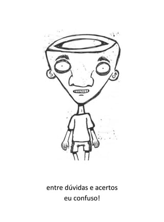 entre dúvidas e acertos
      eu confuso!
 