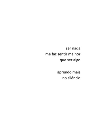 ser nada
me faz sentir melhor
        que ser algo

      aprendo mais
         no silêncio
 