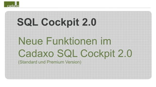 SQL Cockpit 2.0
Neue Funktionen im
Cadaxo SQL Cockpit 2.0
(Standard und Premium Version)
 