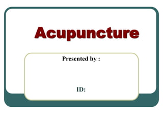 Acupuncture
Presented by :
ID:
 