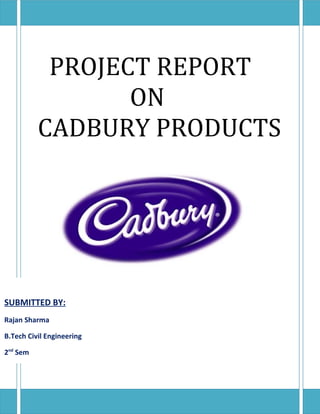 PROJECT REPORT
ON
CADBURY PRODUCTS
SUBMITTED TO:
Mr.Harinder Singh
SUBMITTED BY:
Rajan Sharma
B.Tech Civil Engineering
2nd
Sem
 