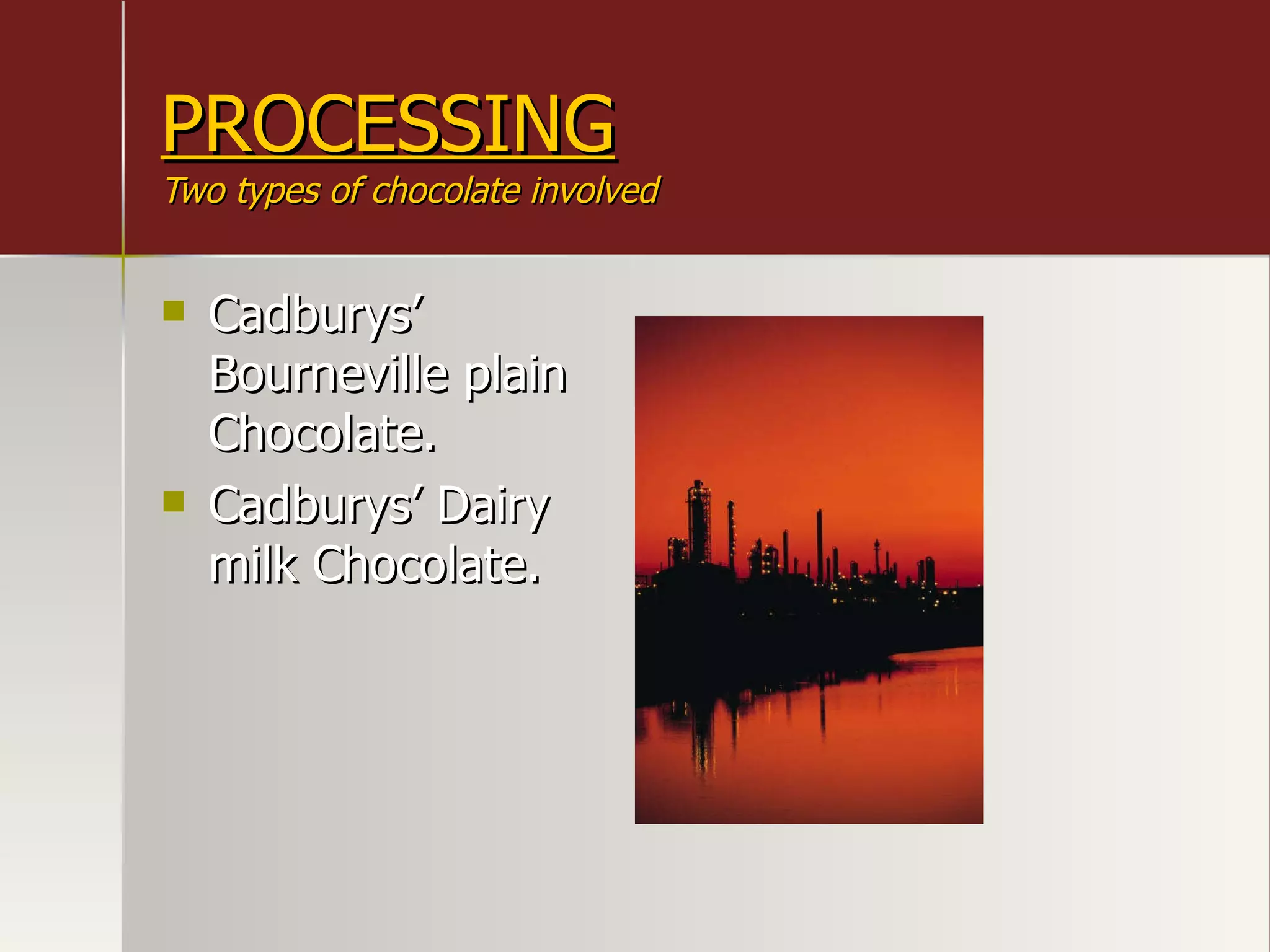 PROCESSING Two types of chocolate involved Cadburys’ Bourneville plain Chocolate. Cadburys’ Dairy milk Chocolate. 