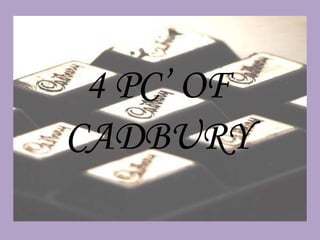 4 PC’ OF
CADBURY
 