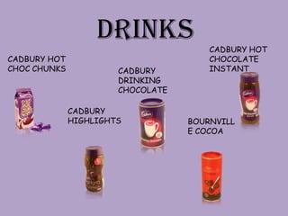DRINKS              CADBURY HOT
CADBURY HOT                            CHOCOLATE
CHOC CHUNKS            CADBURY         INSTANT
                       DRINKING
                       CHOCOLATE

              CADBURY
              HIGHLIGHTS           BOURNVILL
                                   E COCOA
 
