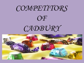 COMPETITORS
     OF
  CADBURY
 