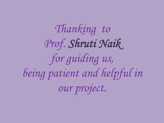 Thanking to
     Prof. Shruti Naik
       for guiding us,
being patient and helpful in
         our project.
 