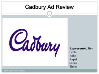 1
Cadbury Ad Review
Represented By:
Geeta
Rohit
Rupak
Sohail
Tinku
IBS Bangalore Class of 2014
 