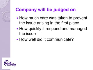 Company will be judged on
How much care was taken to prevent
the issue arising in the first place.
 How quickly it respond and managed
the issue
 How well did it communicate?


 