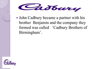 

John Cadbury became a partner with his
brother Benjamin and the company they
formed was called ‘Cadbury Brothers of
Birmingham’.

 