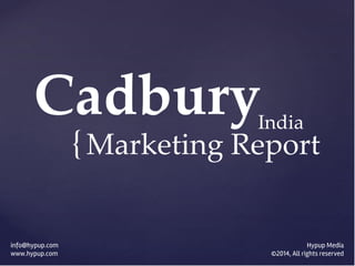 {
info@hypup.com
www.hypup.com
Cadbury
Marketing Report
Hypup Media
©2014, All rights reserved
India
 