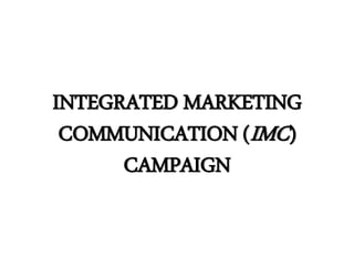 INTEGRATED MARKETING 
COMMUNICATION (IMC) 
CAMPAIGN 
 