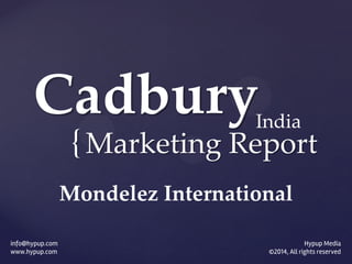 {
info@hypup.com
www.hypup.com
Cadbury
Marketing Report
Hypup Media
©2014, All rights reserved
India
Mondelez International
 