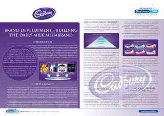 Business 2000
                                                                                                                                                                                                                                                                     EIGHTH edition



                                                                                                                                                            Developing brand identity                                                          transfer to all sub-brands. The risk however, is that if one brand is
                                                                                                                                                                                                                                               unsuccessful or falls into disrepute, the reputation of the complete
                                                                                                                                                                                                                                               family of brands can be tarnished. Cadbury is a family brand.
                                                                                                                                                            A brand identity is the message sent out by the brand through its name,
                                                                                                                                                            product shape and design, visual symbols (such as logos), advertising etc.     ◗   Individual brand names (or multibrands): In this case each
                                                                                                                                                                                                                                               brand is created and named separately and has a separate identity.
                                                                                                                                                            This identity needs to be planned by brand management, as this is key to
  Brand Development - Building                                                                                                                              gaining market acceptance and leadership.
                                                                                                                                                                                                                                               Using a family brand may not be suitable as the brand values may be
                                                                                                                                                                                                                                               too far apart.
                                                                                                                                                                                                                                           ◗   Combination brand names: This approach allows for the optimal

    the Dairy Milk Megabrand                                                                                                                                                  The Brand Pyramid - Brand Meaning
                                                                                                                                                                                                                                               use of the corporate (family) brand name, while allowing an individual
                                                                                                                                                                                                                                               brand to be identified, e.g. Cadbury Dairy Milk.
                                                                                                                                                                                            brand core

                                                                                                                                                                                        brand proposition                                                        The Cadbury Family Range
                                                               introduction
                                                                                                                                                                                            brand style
                                                   Since setting up in Ireland more than 70 years ago, Cadbury has become the undisputed market                                           brand themes
                                                        leader in the chocolate market with a 48% share of a market worth €473 million annually.
                Cadbury Ireland is a subsidiary of          The Dairy Milk brand alone accounts for approximately 33% of Cadbury’s total chocolate
           Cadbury-Schweppes plc, a global leader in           blocks (moulded) and bars sales, making it the number one confectionery brand in the         A brand pyramid can help managers plan and analyse a brand’s identity.
                                                                  market. The continued success of the Dairy Milk brand is testament to the quality         The top tier of the pyramid consists of the brand core. Brand core
       the manufacture of beverages and confectionery
                                                                   of its brand management. This study will examine the nature of a brand and the           values are the genetic code of the brand and remain the same over time.
    products. Cadbury Ireland was set up in 1932, producing
                                                                     critical role of managing a brand concept.The latest strategic development of the      Closely related to these values is the brand proposition: the promise
  just three products, including Cadbury Dairy Milk. Today,           Dairy Milk brand will then be reviewed: The Building of the Dairy Milk                the brand makes to consumers. This proposition should be easy to
 Cadbury Ireland has three production plants, in Coolock and Dun        Megabrand!                                                                          understand and appeal to the target market. The middle tier represents         Cadbury uses a combination brand strategy.The family brand, Cadbury is
Laoghaire in Dublin and Rathmore, Co. Kerry. All have become                                                                                                the brand style; or elements of the brand’s identity that represent the self   linked with its famous sub-brands, i.e. Cadbury Crème Egg, Cadbury
                                                                                                                                                            image of the brand and need to be relatively stable over time. The base        Roses, and Cadbury Flake, to name a few. The family brand identity is
centres of excellence for the manufacture of confectionery products.                         Cadbury - Unique taste to suit Irish tastes
                                                                                                                                                            of the pyramid is formed by the brand themes which are concerned with          firstly communicated by the packaging with the Cadbury corporate
                                                                                                                                                            how the brand currently communicates through its advertising, packaging,       purple colour and the distinctive Cadbury script logo. The sub brand is
More than 200 products are exported from Ireland to 30 countries                                                                                                                                                                           then distinguished by its own individual livery.
                                                                                                                                                            physical appearance etc. Brand themes are flexible and change with
  around the world, making a contribution of €110 million to Irish
                                                                                                                                                            fashion, technological developments and changing consumer tastes.
   trade. Cadbury Ireland uses local ingredients and is one of the                                                                                                                                                                         Recently marketers have identified particularly strong family or corporate
      largest users of indigenous Irish materials. Using local                                                                                              The brand pyramid helps managers understand the strengths of the               brands as Masterbrands. Cadbury is such a brand. However, a true
                                                                              Best Quality            Fresh Irish Milk and Sugar             Cadbury
         produce is a major factor in creating the legendary                  Cocoa Beans                                                  ‘Know How’       brand and ensure consistency of its message. This also helps to identify       Masterbrand is more than the name of the company – it incorporates the
                                                                                                                                                            opportunities for brand stretching and brand extensions. A brand extension     company’s mission, vision and values, representing them in a way that is
             taste of Cadbury Ireland’s products.
                                                                                                                                                            is the use of a well known brand name on a new product within the same         easily understood by consumers. IBM is another example of a
                                                                                             Creamy, Distinctive and Tastes Like More                       broad market or product category. We will discuss this in relation to the      Masterbrand.
                                                                                                                                                            Dairy Milk brand. Brand stretching is the use of an established brand
                                                                                                                                                            name in unrelated markets or product categories, e.g. using a well known       Cadbury’s core brand values include "life’s everyday pleasures that make
                                                                                                                                                                                                                                           us feel good and never let us down. As a reward or a pick me up, we
                                                           What is a brand?                                                                                 designer name on cosmetics, clothes, sunglasses, etc., such as "John Rocha
                                                                                                                                                                                                                                           consumers trust Cadbury chocolate to make us feel better".
                                                                                                                                                            Waterford Crystal".
         A brand is "a name, sign, symbol or design, or a combination of these, intended to identify the goods or services of one seller and to
         distinguish them from those of competitors". Branding helps differentiate products and can be a powerful tool of competitive strategy.While                  Cadbury: The Brand                                                        Building a Megabrand:
         products can come and go over time, brands (if properly managed) can live indefinitely. Brands have many benefits for companies and                                                                                                      Cadbury Dairy Milk
         consumers. For companies; strong brands add value, and consumers develop positive associations with the brand and are less likely to               The Cadbury brand enjoys a high level of brand equity in Ireland.
         purchase competitors’ products. This means the brand can act as a barrier to competition. For consumers, brands help them to quickly               Research shows 96% of consumers recognise the brand, while 74% state           In the last year there has been a major development in brand strategy at
         identify products and make shopping easier. Strong brands carry a guarantee of quality which consumers trust and are often willing to pay          that when it comes to chocolate, only Cadbury’s will do!                       Cadbury Ireland. The Cadbury Dairy Milk brand has been stretched to
         more for. Consumers will pay a premium (top price) for a branded product when they believe it provides higher value.                                                                                                              become a family brand in its own right. Of all the successful Cadbury
                                                                                                                                                            There are three main brand name strategies:                                    brands, the one with the greatest loyalty is Cadbury Dairy Milk. In 2002,
         Building strong brands is an important marketing activity for companies, enabling premium pricing, and making widespread distribution easier       ◗ Family brand names: The parent brand is also known as an                     more than 19 million Dairy Milk products were sold. Cadbury made a
         to achieve. Brand loyalty helps create and sustain high sales and profits.This increased value is called brand equity. Brand equity is the value      "umbrella" brand. This term is given to product ranges where the            strategic marketing decision to leverage the value of the Dairy Milk brand
         of a brand based on the extent to which it has high brand loyalty, brand name awareness, perceived quality, and strong brand associations             family brand name is used for all products. The advantage of this           (i.e. optimise the market potential of the brand) by elevating it to a
         (these create positive feelings and reasons to buy). These associations are created by means of a strong brand identity.                              approach is that positive associations with the parent brand will           Megabrand or range brand.



       Business 2000               Cadbury Ireland - Brand Development - Building the Dairy Milk Megabrand                                                                                                                                                                       www.business2000.ie
      EIGHTH edition
 