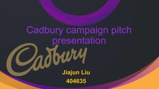 Cadbury campaign pitch
presentation
Jiajun Liu
404635
 