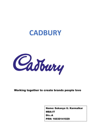 CADBURY
Working together to create brands people love
Name: Sukanya U. Karmalkar
MBA-IT
Div.-A
PRN: 16030141029
 