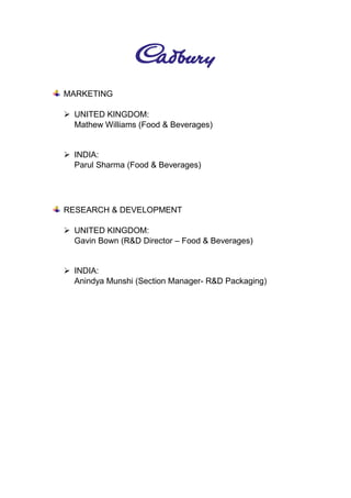MARKETING
 UNITED KINGDOM:
Mathew Williams (Food & Beverages)
 INDIA:
Parul Sharma (Food & Beverages)
RESEARCH & DEVELOPMENT
 UNITED KINGDOM:
Gavin Bown (R&D Director – Food & Beverages)
 INDIA:
Anindya Munshi (Section Manager- R&D Packaging)
 