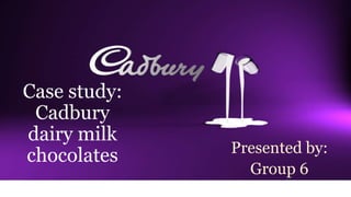Case study:
Cadbury
dairy milk
chocolates Presented by:
Group 6
 