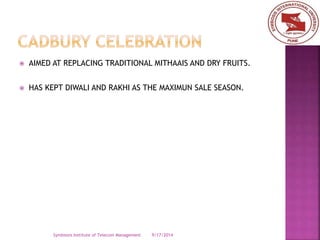  AIMED AT REPLACING TRADITIONAL MITHAAIS AND DRY FRUITS. 
 HAS KEPT DIWALI AND RAKHI AS THE MAXIMUN SALE SEASON. 
Symbiosis Institute of Telecom Management 9/17/2014 
 