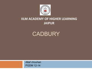 IILM ACADEMY OF HIGHER LEARNING
            JAIPUR


       CADBURY



  Altaf chouhan
  PGDM 12-14
 