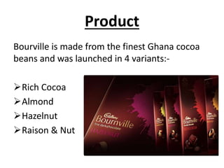 Product
Bourville is made from the finest Ghana cocoa
beans and was launched in 4 variants:Rich Cocoa
Almond
Hazelnut
Raison & Nut

 