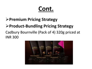 Cont.
Premium Pricing Strategy
Product-Bundling Pricing Strategy
Cadbury Bournville (Pack of 4) 320g priced at
INR 300

 