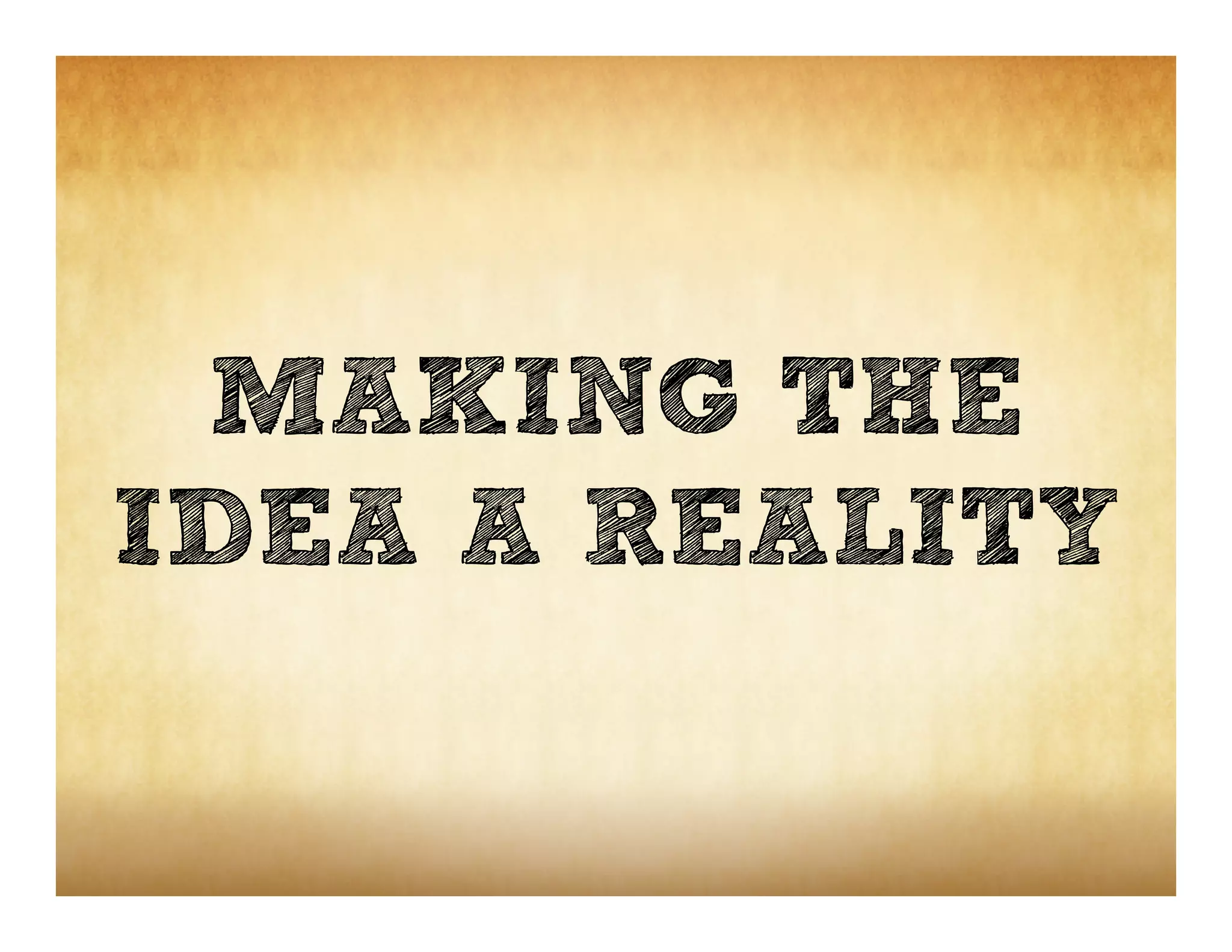 MAKING THE
IDEA A REALITY
 