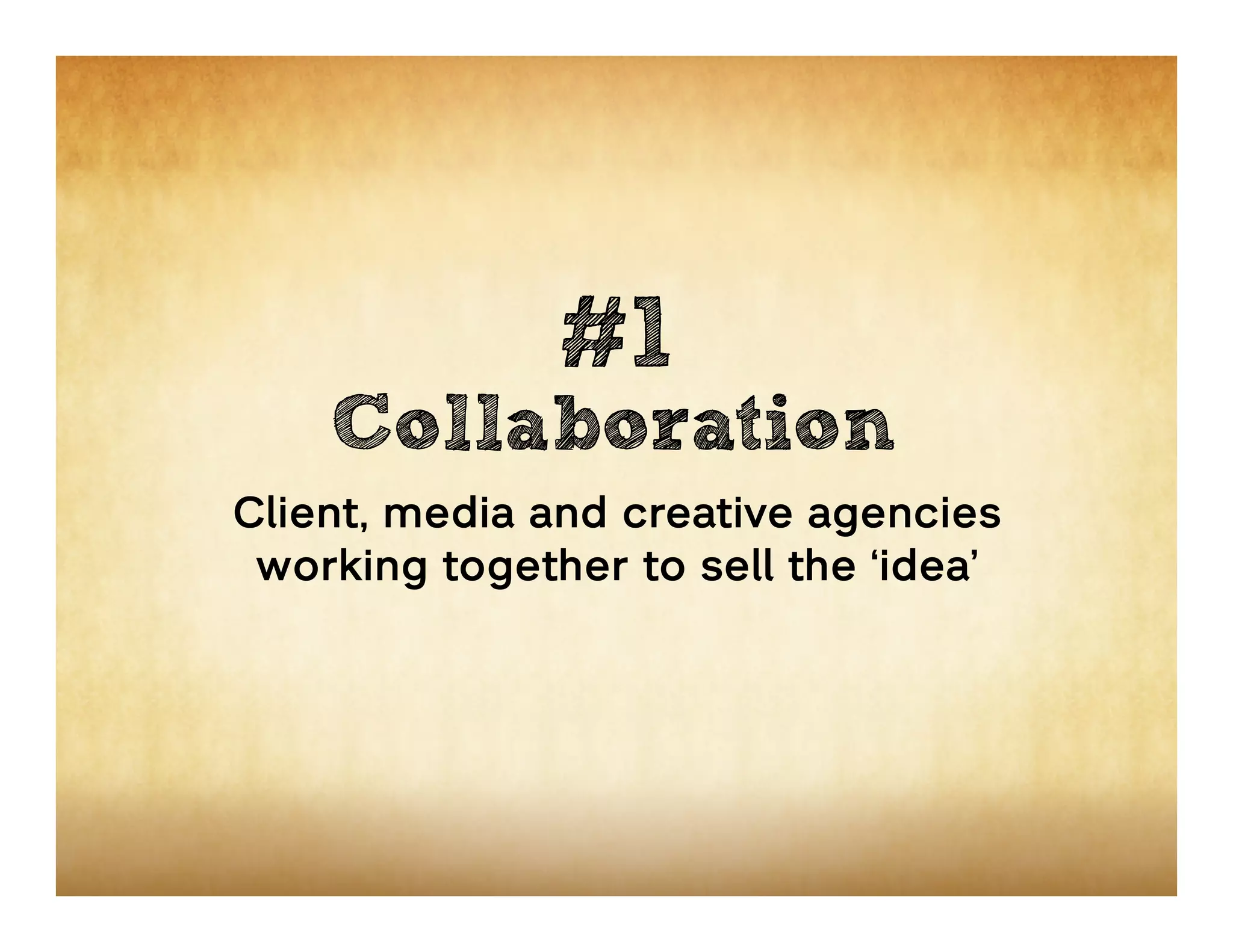 #1
    Collaboration
Client, media and creative agencies
 working together to sell the ‘idea’
 