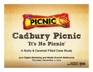 Cadbury Picnic
        ‘It’s No Picnic’
  A Nutty & Caramel Filled Case Study

 2010 Digital Marketing and Media Summit Melbourne
              Thursday, December 2, 2010
 