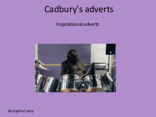 Cadbury's adverts
                    Inspirational adverts




By Sophie Carey
 