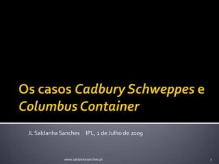 Os casos CadburySchweppese ColumbusContainer JL Saldanha Sanches     IPL, 2 de Julho de 2009 1 www.saldanhasanches.pt 