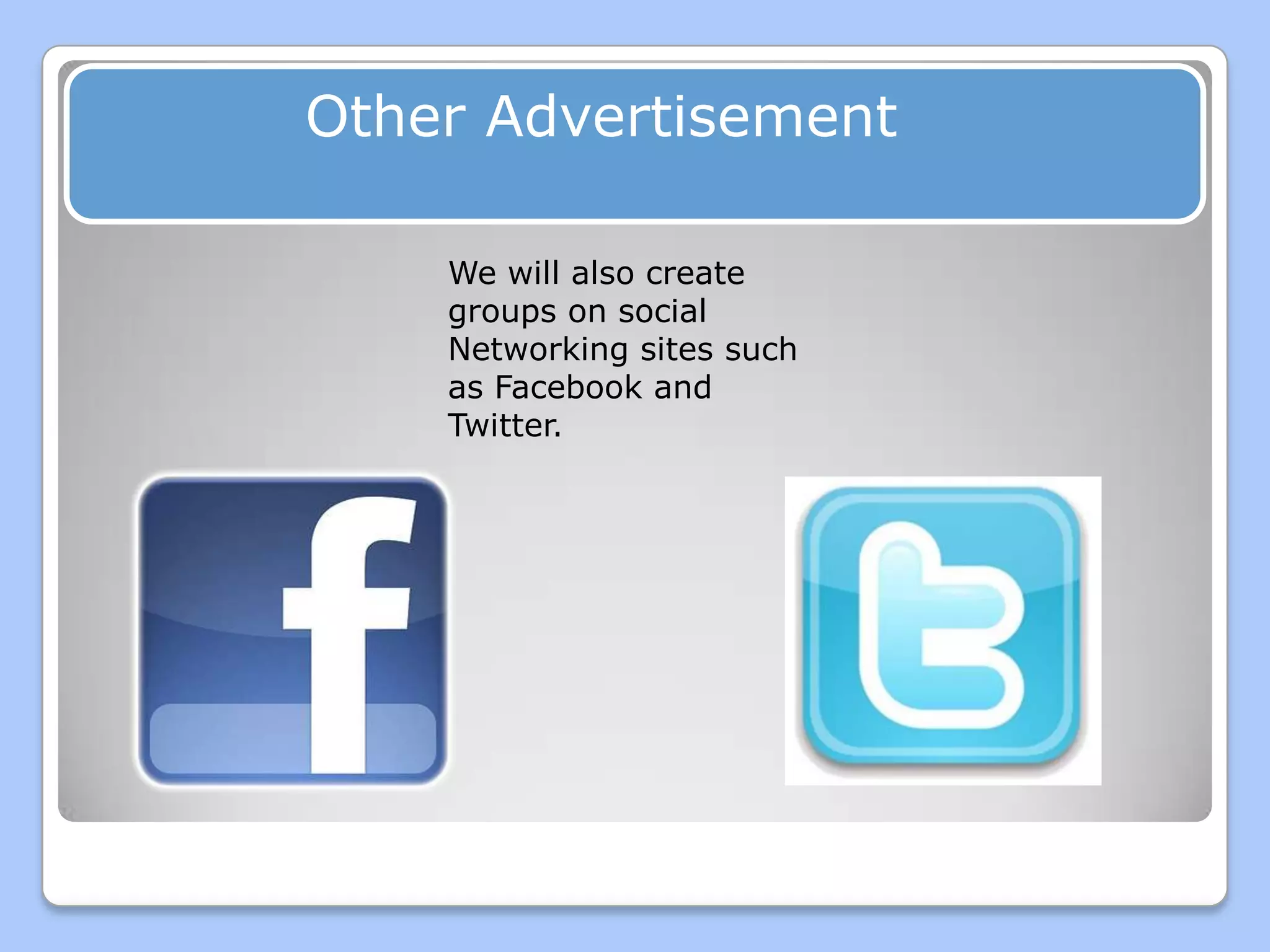 Other Advertisement

    We will also create
    groups on social
    Networking sites such
    as Facebook and
    Twitter.
 