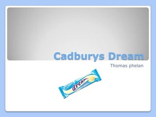 Cadburys Dream
        Thomas phelan
 