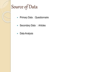 Source of Data
 Primary Data : Questionnaire
 Secondary Data : Articles
 Data Analysis
 