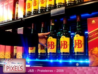 J&B – Prateleiras – 2008
 
