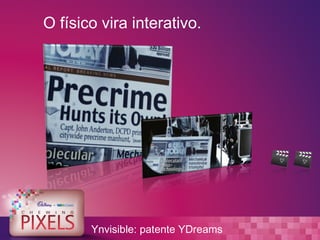 O físico vira interativo.




       Ynvisible: patente YDreams
 