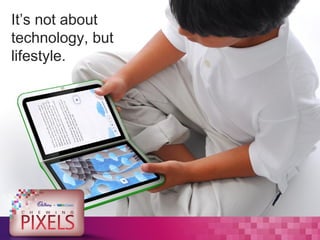 It’s not about
technology, but
lifestyle.
 