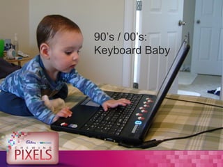 90’s / 00’s:
Keyboard Baby
 