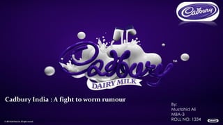 Cadbury India : A fight to worm rumour
By:
Mustahid Ali
MBA-3
ROLL NO: 1334
 