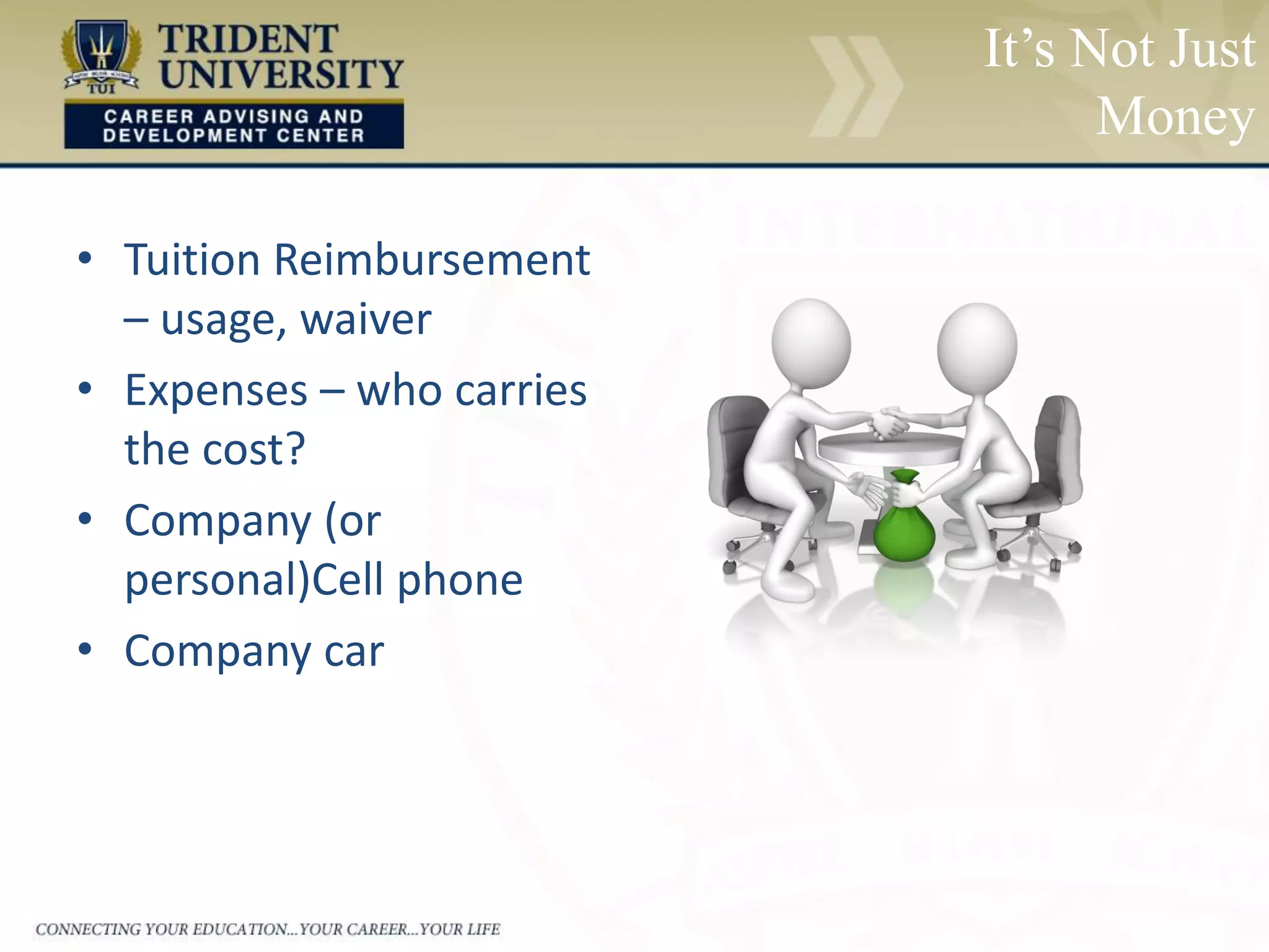 • Tuition Reimbursement
– usage, waiver
• Expenses – who carries
the cost?
• Company (or
personal)Cell phone
• Company car
It’s Not Just
Money
 