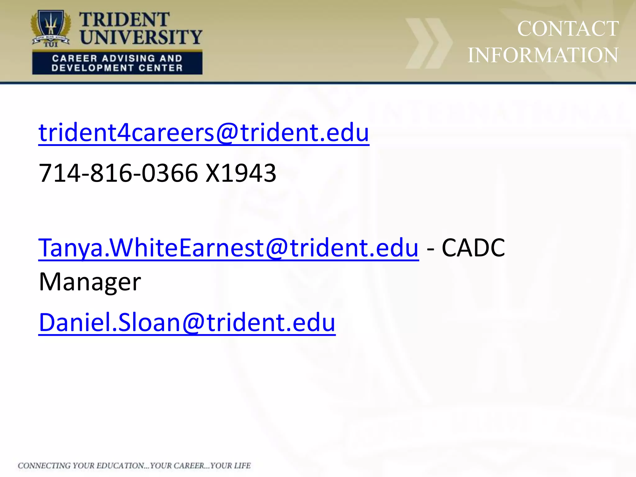 trident4careers@trident.edu
714-816-0366 X1943
Tanya.WhiteEarnest@trident.edu - CADC
Manager
Daniel.Sloan@trident.edu
CONTACT
INFORMATION
 
