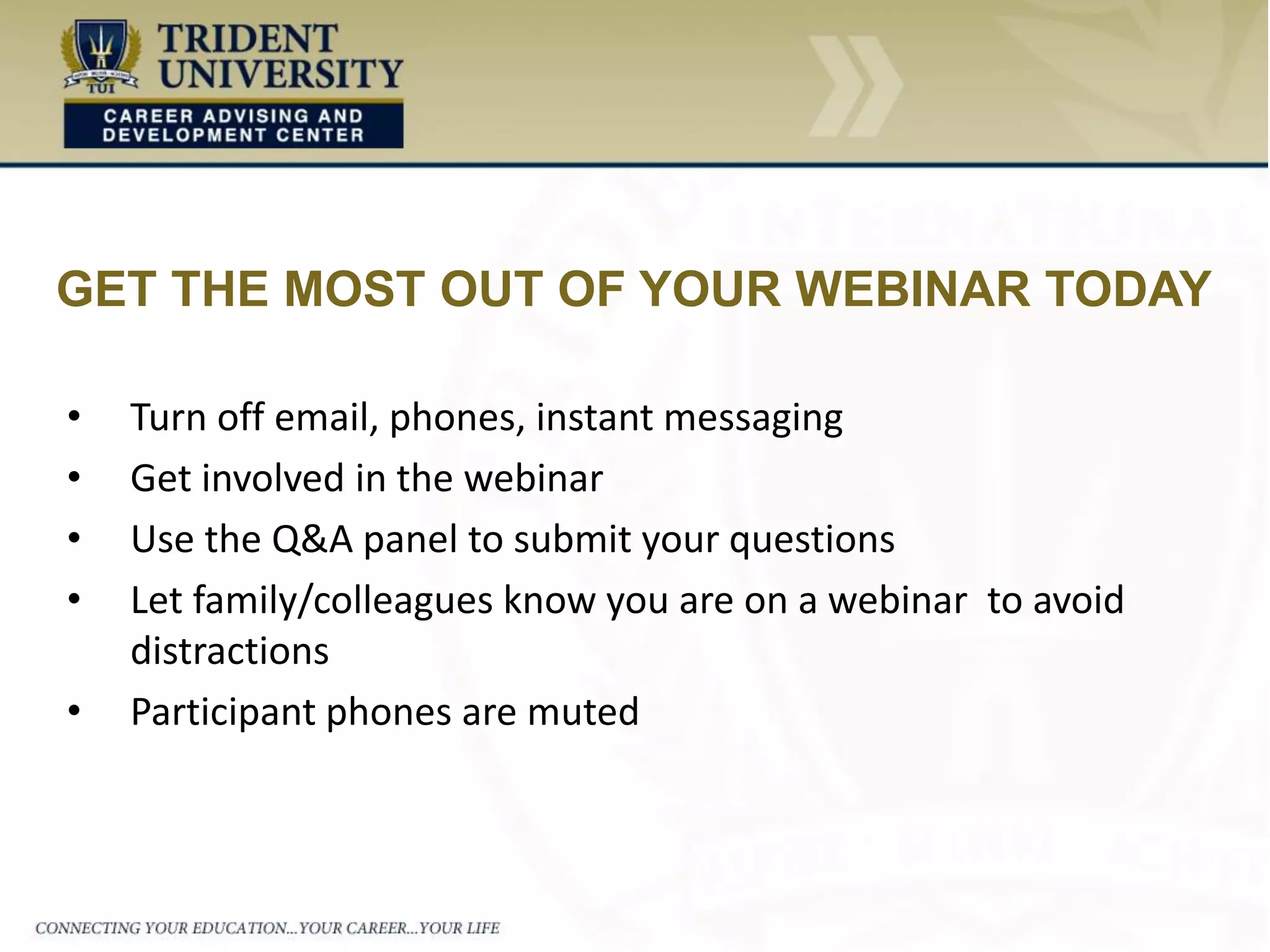 • Turn off email, phones, instant messaging
• Get involved in the webinar
• Use the Q&A panel to submit your questions
• Let family/colleagues know you are on a webinar to avoid
distractions
• Participant phones are muted
GET THE MOST OUT OF YOUR WEBINAR TODAY
 