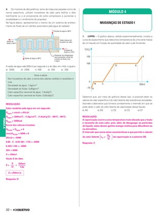 4. Os motores de alta potência, tanto de máquinas pesadas como de
carros esportivos, utilizam trocadores de calor para resfriar o óleo
lubrificante ou o ar proveniente do turbo compressor e aumentar a
durabilidade e o rendimento do propulsor.
Na figura abaixo, apresentamos o interior de um sistema de arrefeci-
mento do fluido de um câmbio automático pela água do radiador.
A vazão de água vale 500mᐉ por segundo e a do óleo, em mᐉ/s, é igual a
a) 5000 b) 2500 c) 500 d) 250 e) 200
RESOLUÇÃO:
Calor recebido pela água em um segundo:
Qágua = mcΔθ = dVcΔθ
Qágua = (500cm3) . (1,0g/cm3) . (1,0cal/g°C) . (96°C – 86°C)
Qágua = 5000cal
Soma dos calores trocados:
Qfluido + Qágua = 0
(mcΔθ)fluido + 5000 = 0
dVcΔθ = –5000
0,80 . V . 0,50 (60 – 110) = –5000
0,40V (–50) = –5000
20V = 5000
V = 250mᐉ
Vazão Z do óleo:
Z = =
Resposta: D
1. (UFPR) – O gráfico abaixo, obtido experimentalmente, mostra a
curva de aquecimento que relaciona a temperatura de uma certa massa
de um líquido em função da quantidade de calor a ele fornecido.
Sabemos que, por meio de gráficos desse tipo, é possível obter os
valores do calor específico e do calor latente das substâncias estudadas.
Assinale a alternativa que fornece corretamente o intervalo em que se
pode obter o valor do calor latente de vaporização desse líquido.
a) AB b) BD c) DE d) CD e) EF
RESOLUÇÃO:
A vaporização ocorre a uma temperatura mais elevada que a fusão
e necessita de mais calor, pois, além de desagregar as partículas
do líquido, estas devem ganhar energia cinética para difundirem-se
na atmosfera.
O intervalo que reúne estas características e que permite o cálculo
do calor latente 冢LV =
冣de vaporização é o patamar DE.
Resposta: C
Note e adote
Nos trocadores de calor, a soma dos calores cedidos e recebidos é
nula.
Densidade da água: 1,0g/cm3
Densidade do fluido: 0,80g/cm3
Calor específico sensível da água: 1,0cal/g°C
Calor específico sensível do fluido: 0,50cal/g°C
250mᐉ
––––––
1,0s
V
–––
Δt
Z = 250mᐉ/s
MÓDULO 4
MUDANÇAS DE ESTADO I
QV
–––
m
32 –
FÍSICA
A
 