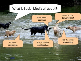 Why coalitions blog Photo:  yoshi What is Social Media all about?  It’s about  connecting . No, it’s about  community . Isn’t it about  Conversation ? What about  openness Nah, it’s about  participation . 